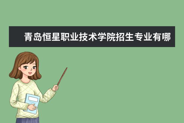 青岛恒星职业技术学院招生专业有哪些（专业目录大全）