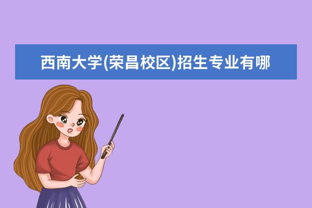 西南大学(荣昌校区)招生专业有哪些（专业目录大全）
