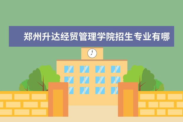 郑州升达经贸管理学院招生专业有哪些（专业目录大全）