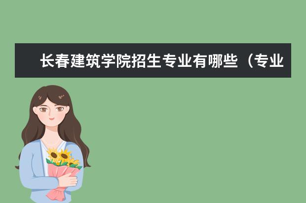 长春建筑学院招生专业有哪些（专业目录大全）