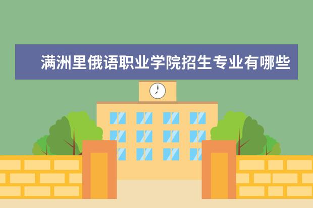 满洲里俄语职业学院招生专业有哪些（专业目录大全）