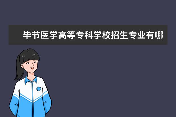 毕节医学高等专科学校招生专业有哪些（专业目录大全）