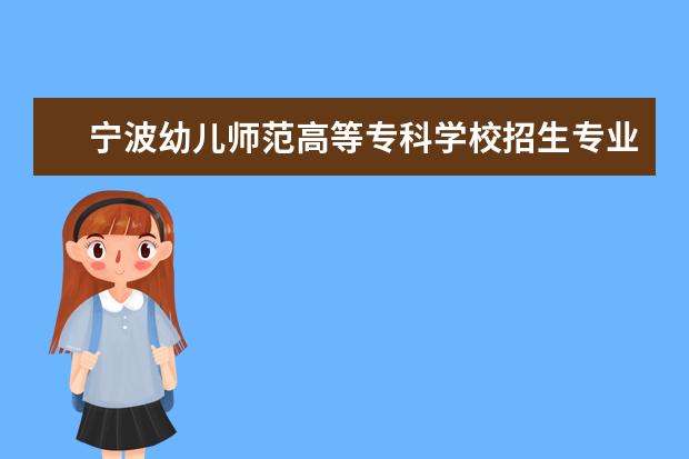 宁波幼儿师范高等专科学校招生专业有哪些（专业目录大全）