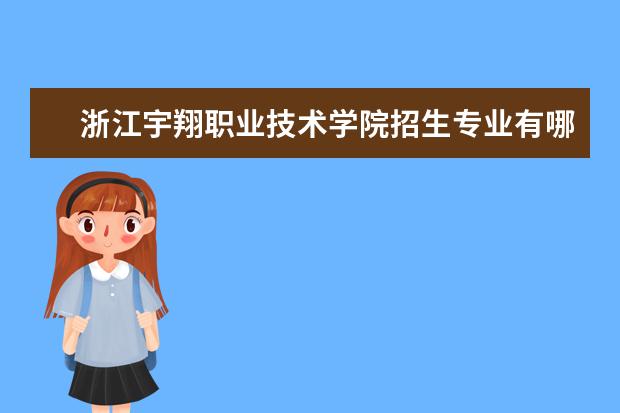 浙江宇翔职业技术学院招生专业有哪些（专业目录大全）