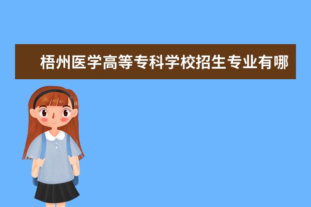 梧州医学高等专科学校招生专业有哪些（专业目录大全）