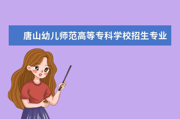 唐山幼儿师范高等专科学校招生专业有哪些（专业目录大全）
