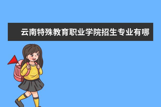 云南特殊教育职业学院招生专业有哪些（专业目录大全）