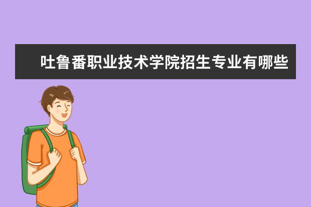 吐鲁番职业技术学院招生专业有哪些（专业目录大全）