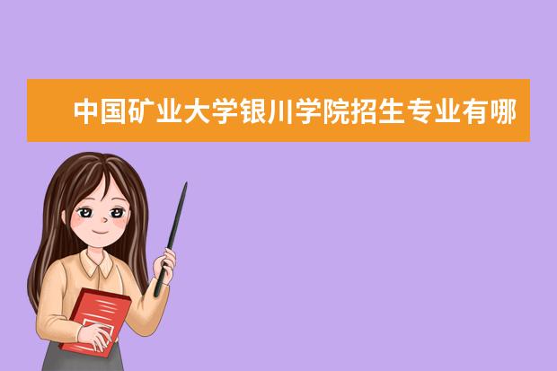 中国矿业大学银川学院招生专业有哪些（专业目录大全）