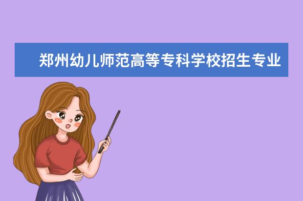 郑州幼儿师范高等专科学校招生专业有哪些（专业目录大全）