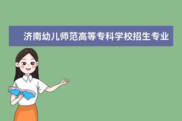 济南幼儿师范高等专科学校招生专业有哪些（专业目录大全）