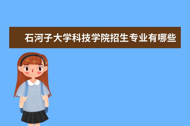 石河子大学科技学院招生专业有哪些（专业目录大全）