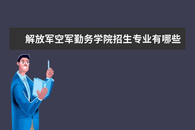 解放军空军勤务学院招生专业有哪些（专业目录大全）