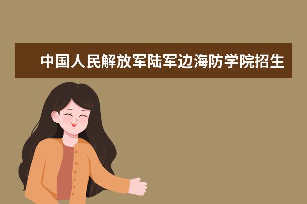 中国人民解放军陆军边海防学院招生专业有哪些（专业目录大全）