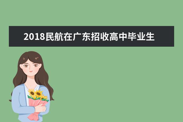 2020民航在广东招收高中毕业生飞行学员计划情况一览表