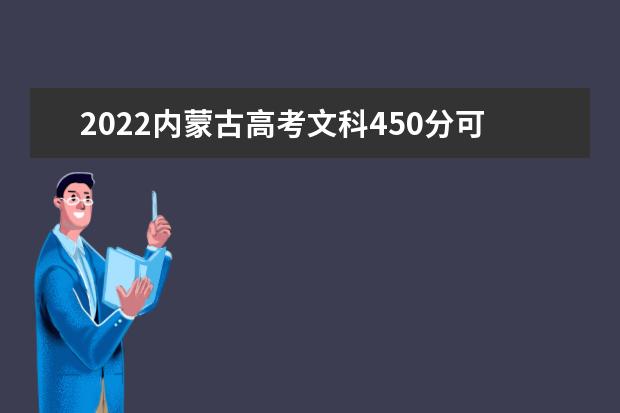 2022内蒙古高考文科450分可以考什么学校