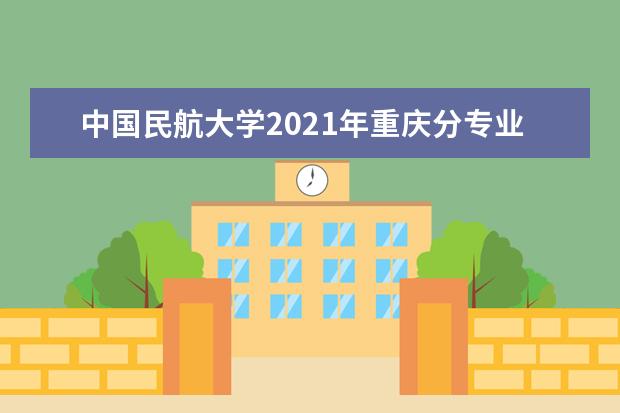 中国民航大学2021年重庆分专业录取分数线
