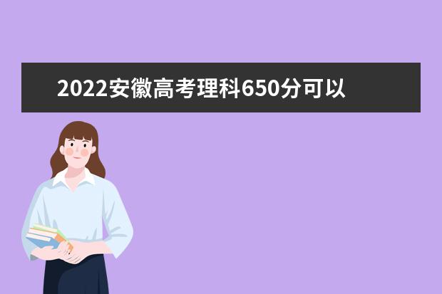 2022安徽高考理科650分可以考什么学校