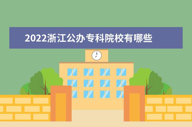 2022浙江公办专科院校有哪些 浙江公办专科院校名单