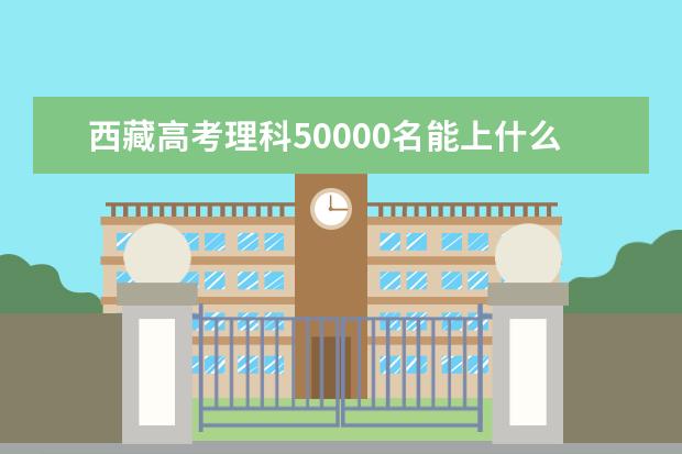 西藏高考理科50000名能上什么大学