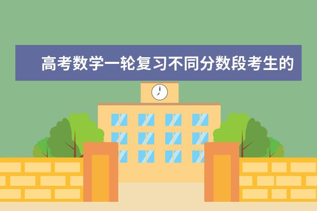 高考数学一轮复习不同分数段考生的提分策略