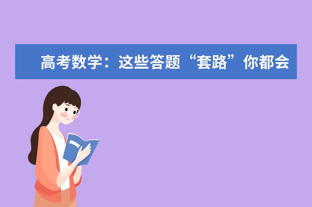 高考数学：这些答题“套路”你都会吗？高中生要注意了