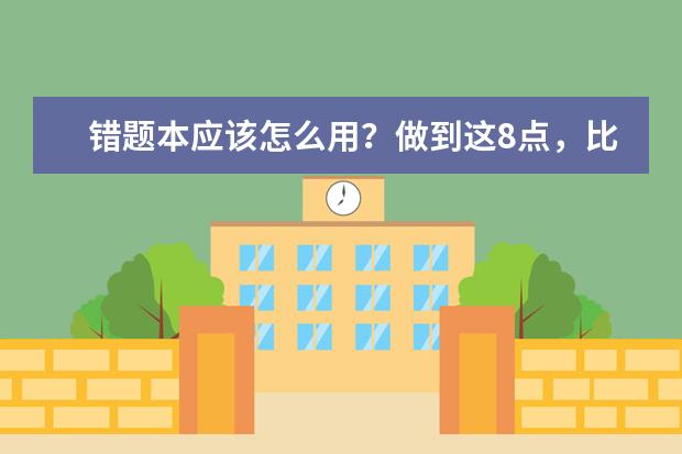 错题本应该怎么用？做到这8点，比你刷10套题都有用！