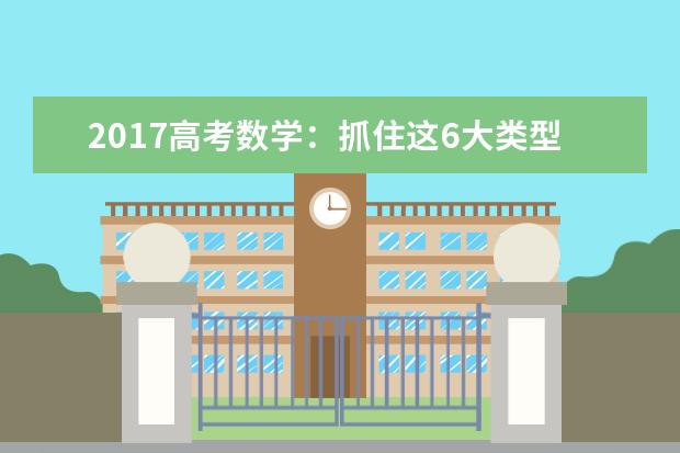 2020高考数学：抓住这6大类型题，一定140+！