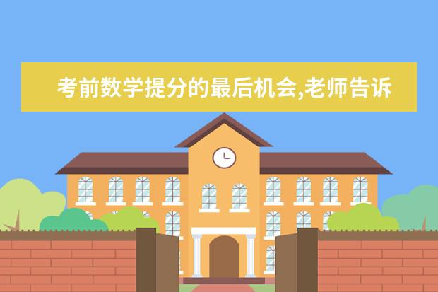 考前数学提分的最后机会,老师告诉你怎么做