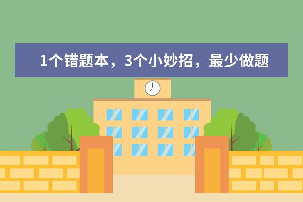 1个错题本，3个小妙招，最少做题时间，最佳效果