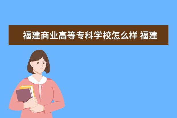 福建商业高等专科学校怎么样 福建商业高等专科学校简介