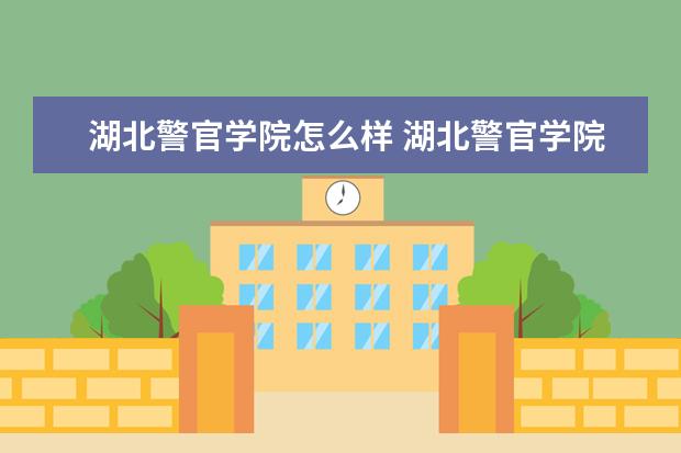 湖北警官学院怎么样 湖北警官学院简介