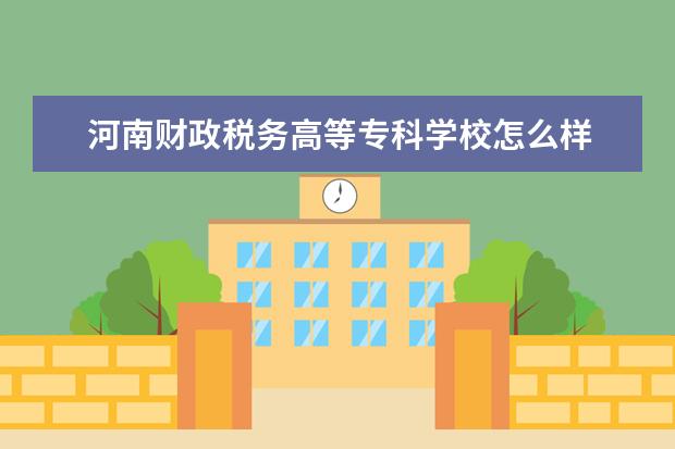 河南财政税务高等专科学校怎么样 河南财政税务高等专科学校简介