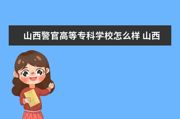 山西警官高等专科学校怎么样 山西警官高等专科学校简介