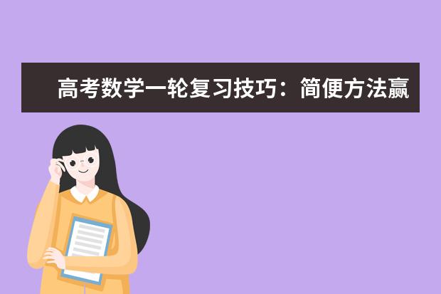 高考数学一轮复习技巧：简便方法赢得时间
