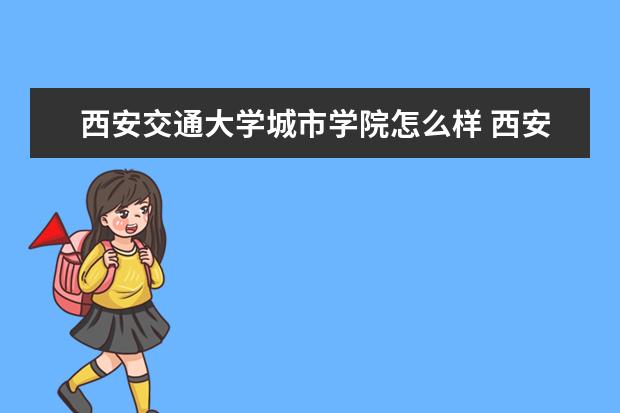 西安交通大学城市学院怎么样 西安交通大学城市学院简介