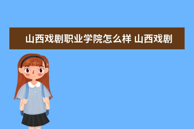 山西戏剧职业学院怎么样 山西戏剧职业学院简介