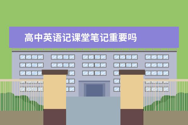 高中英语记课堂笔记重要吗