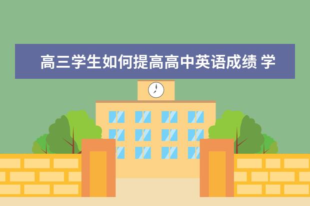 高三学生如何提高高中英语成绩 学霸教你如何学好高中英语