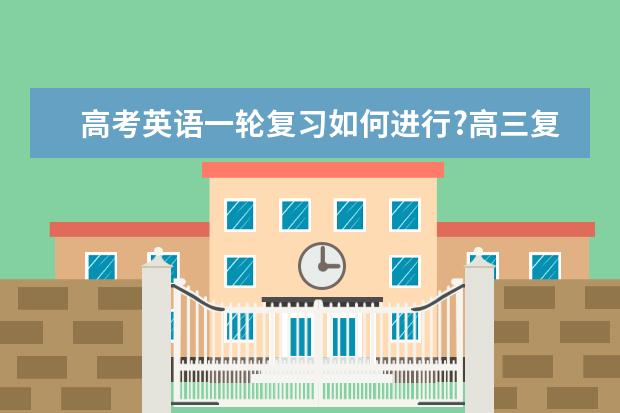 高考英语一轮复习如何进行?高三复习必看