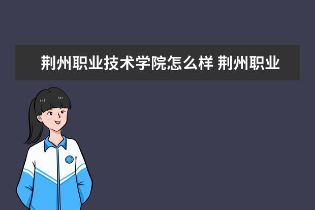 荆州职业技术学院怎么样 荆州职业技术学院简介