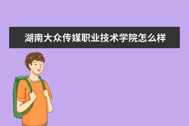 湖南大众传媒职业技术学院怎么样 湖南大众传媒职业技术学院简介