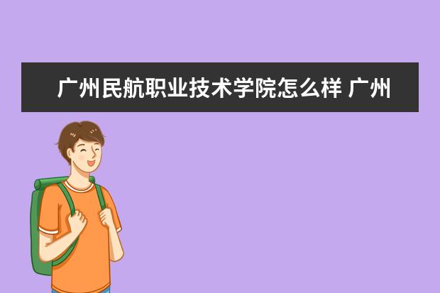 广州民航职业技术学院怎么样 广州民航职业技术学院简介