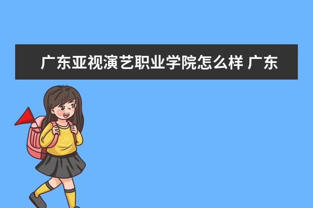 广东亚视演艺职业学院怎么样 广东亚视演艺职业学院简介