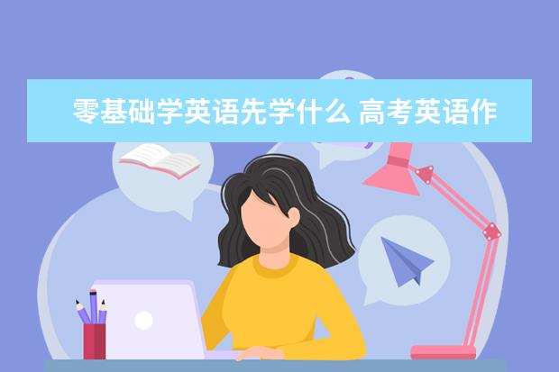零基础学英语先学什么 高考英语作文怎么提分