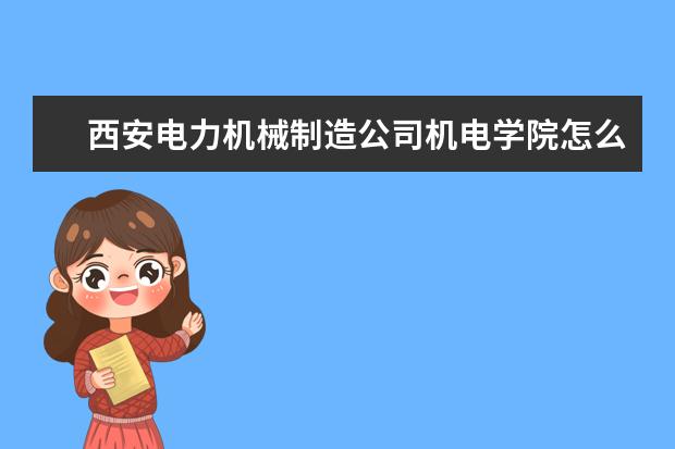 西安电力机械制造公司机电学院怎么样 西安电力机械制造公司机电学院简介