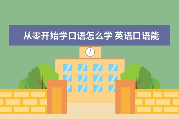 从零开始学口语怎么学 英语口语能力如何提升