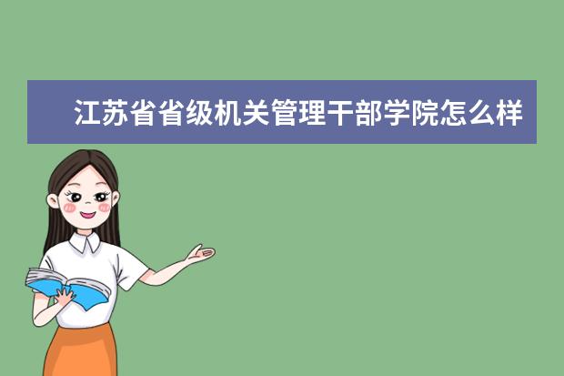 江苏省省级机关管理干部学院怎么样 江苏省省级机关管理干部学院简介