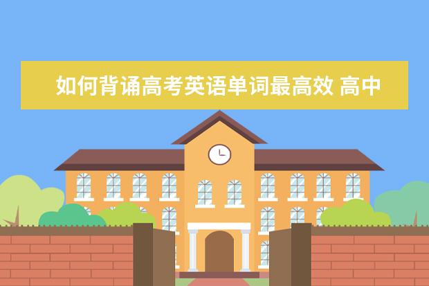 如何背诵高考英语单词最高效 高中英语单词记忆法