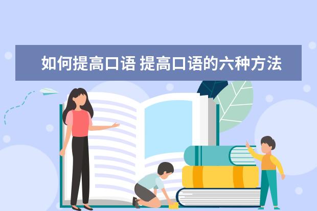 如何提高口语 提高口语的六种方法